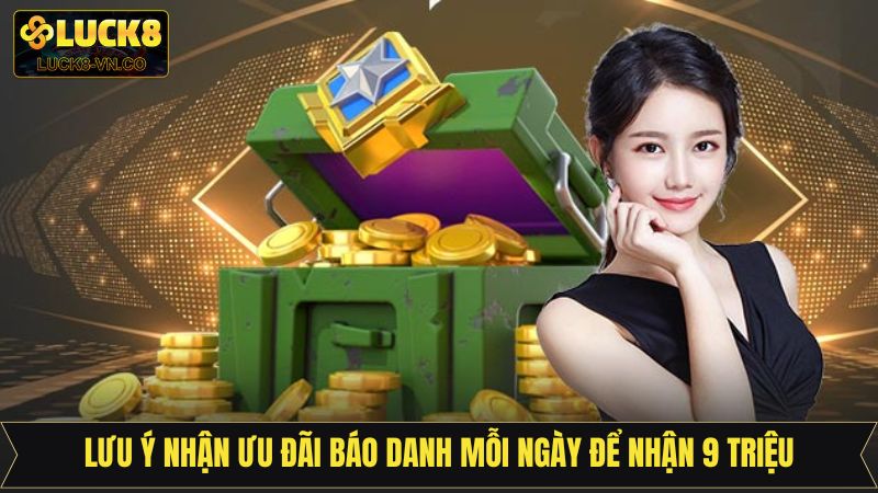 Báo Danh Mỗi Ngày Để Nhận 9 Triệu Siêu Hot Tại Luck8 4 Một vài lưu ý tại sự kiện báo danh mỗi ngày để nhận 9 triệu