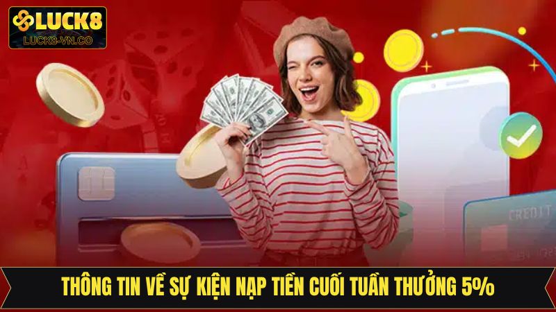 Sự Kiện Nạp Tiền Cuối Tuần Thưởng 5% Cực Hot Có Tại Lukc8 2 Một vài thông tin liên quan đến khuyến mãi siêu hot